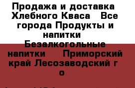 Продажа и доставка  Хлебного Кваса - Все города Продукты и напитки » Безалкогольные напитки   . Приморский край,Лесозаводский г. о. 